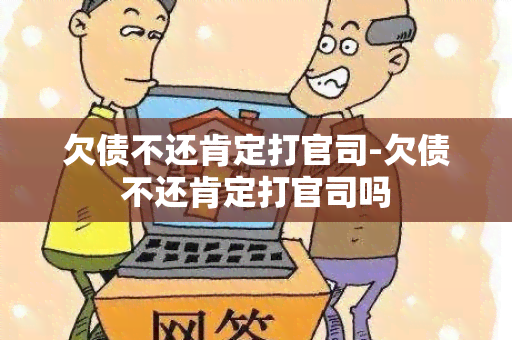 欠债不还肯定打官司-欠债不还肯定打官司吗