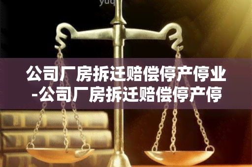 公司厂房拆迁赔偿停产停业-公司厂房拆迁赔偿停产停业怎么算