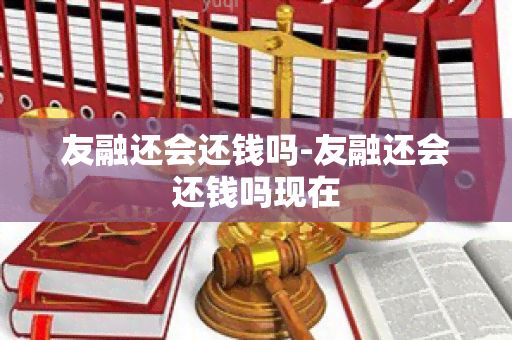 友融还会还钱吗-友融还会还钱吗现在