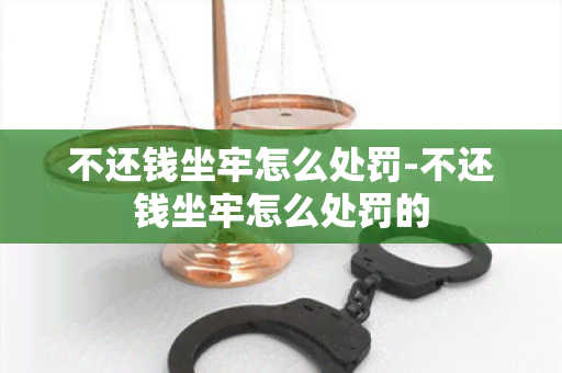 不还钱坐牢怎么处罚-不还钱坐牢怎么处罚的