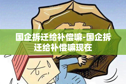 国企拆迁给补偿嘛-国企拆迁给补偿嘛现在