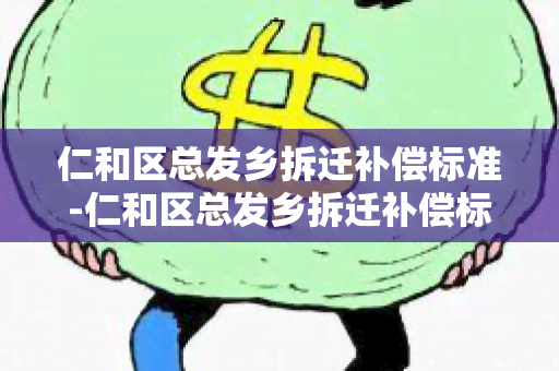 仁和区总发乡拆迁补偿标准-仁和区总发乡拆迁补偿标准是多少