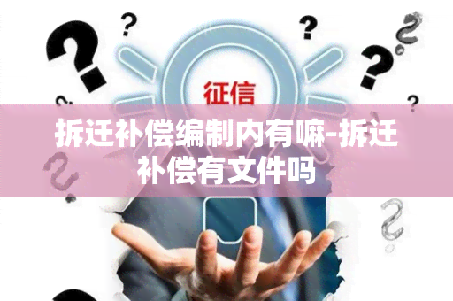 拆迁补偿编制内有嘛-拆迁补偿有文件吗