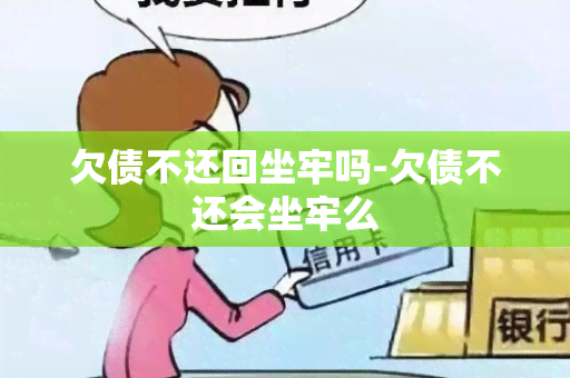 欠债不还回坐牢吗-欠债不还会坐牢么