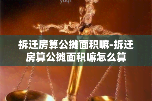 拆迁房算公摊面积嘛-拆迁房算公摊面积嘛怎么算