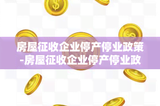 房屋征收企业停产停业政策-房屋征收企业停产停业政策文件