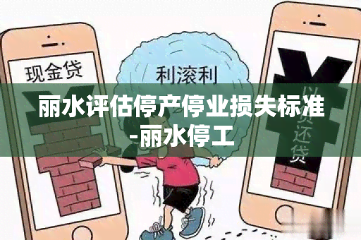 丽水评估停产停业损失标准-丽水停工