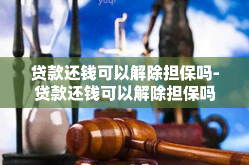 贷款还钱可以解除担保吗-贷款还钱可以解除担保吗