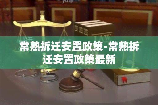 常熟拆迁安置政策-常熟拆迁安置政策最新