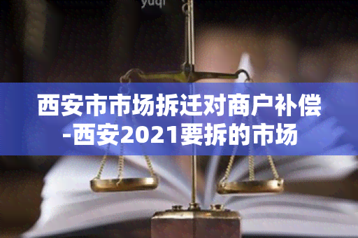 西安市市场拆迁对商户补偿-西安2021要拆的市场