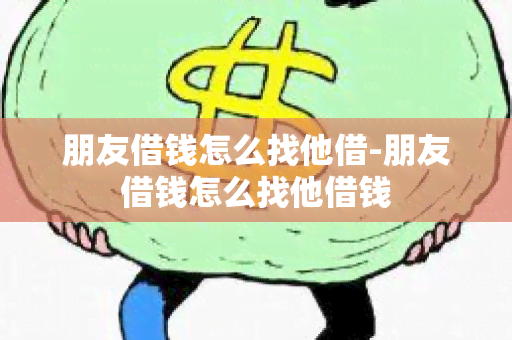 朋友借钱怎么找他借-朋友借钱怎么找他借钱