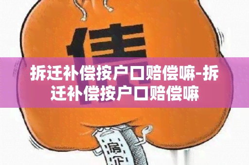 拆迁补偿按户口赔偿嘛-拆迁补偿按户口赔偿嘛