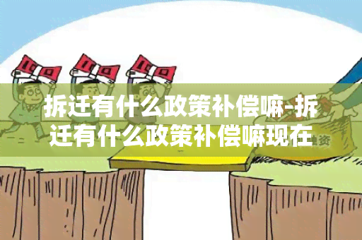 拆迁有什么政策补偿嘛-拆迁有什么政策补偿嘛现在