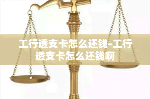 工行透支卡怎么还钱-工行透支卡怎么还钱啊