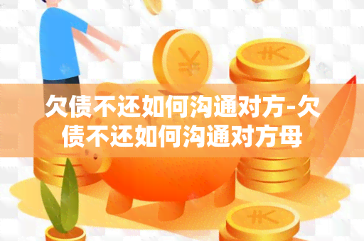 欠债不还如何沟通对方-欠债不还如何沟通对方母