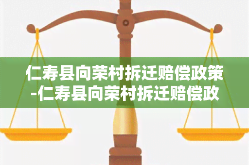 仁寿县向荣村拆迁赔偿政策-仁寿县向荣村拆迁赔偿政策文件