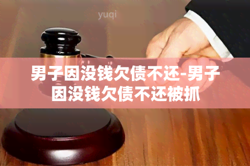 男子因没钱欠债不还-男子因没钱欠债不还被抓