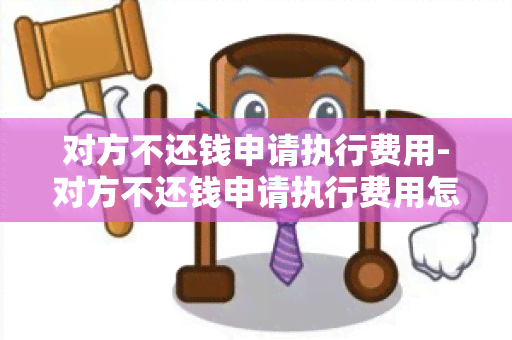 对方不还钱申请执行费用-对方不还钱申请执行费用怎么算