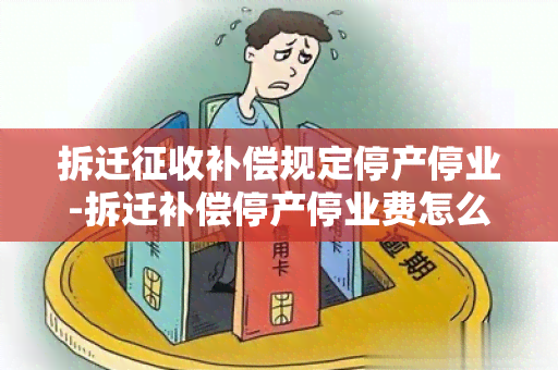 拆迁征收补偿规定停产停业-拆迁补偿停产停业费怎么补偿