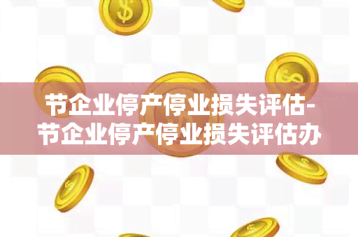 节企业停产停业损失评估-节企业停产停业损失评估办法