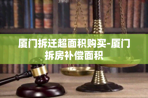 厦门拆迁超面积购买-厦门拆房补偿面积