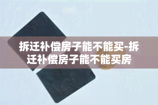 拆迁补偿房子能不能买-拆迁补偿房子能不能买房