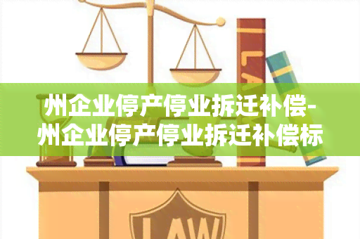 州企业停产停业拆迁补偿-州企业停产停业拆迁补偿标准