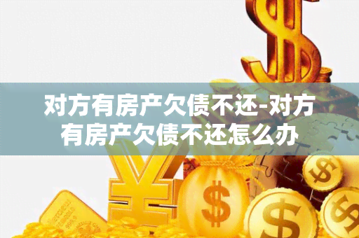 对方有房产欠债不还-对方有房产欠债不还怎么办