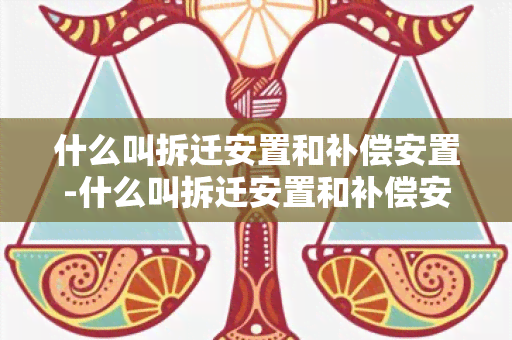 什么叫拆迁安置和补偿安置-什么叫拆迁安置和补偿安置的区别