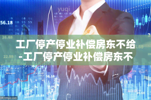 工厂停产停业补偿房东不给-工厂停产停业补偿房东不给怎么办