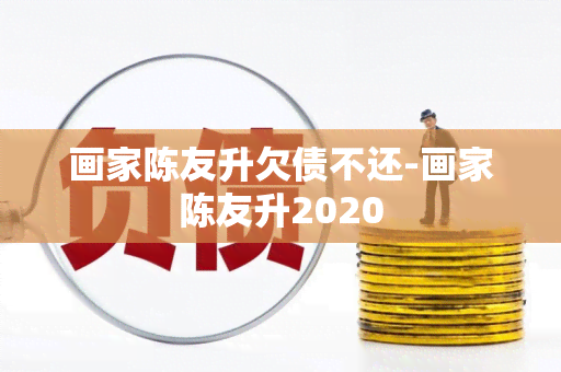 画家陈友升欠债不还-画家陈友升2020