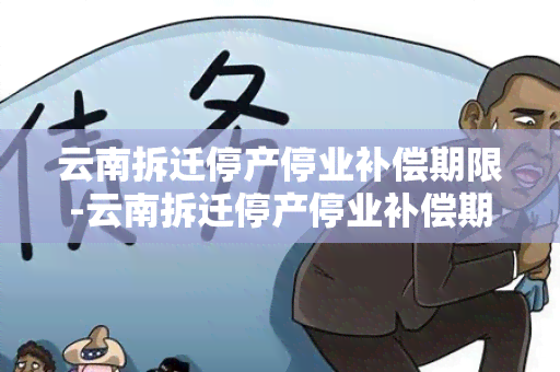 云南拆迁停产停业补偿期限-云南拆迁停产停业补偿期限是多久