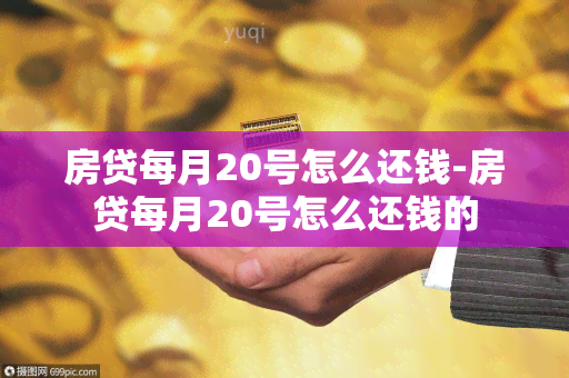 房贷每月20号怎么还钱-房贷每月20号怎么还钱的