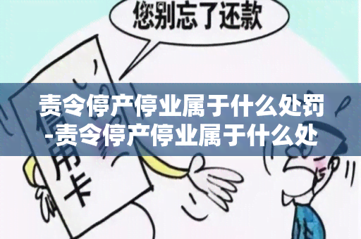 责令停产停业属于什么处罚-责令停产停业属于什么处罚行为罚