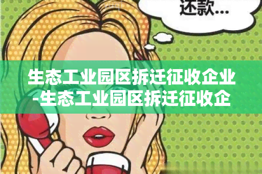 生态工业园区拆迁征收企业-生态工业园区拆迁征收企业补偿标准