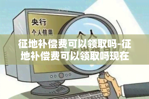 征地补偿费可以领取吗-征地补偿费可以领取吗现在