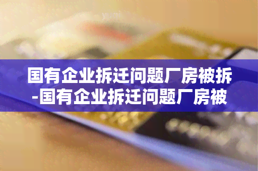 国有企业拆迁问题厂房被拆-国有企业拆迁问题厂房被拆了怎么办