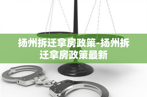 扬州拆迁拿房政策-扬州拆迁拿房政策最新