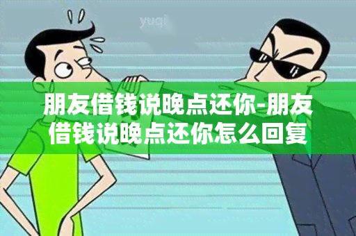 朋友借钱说晚点还你-朋友借钱说晚点还你怎么回复