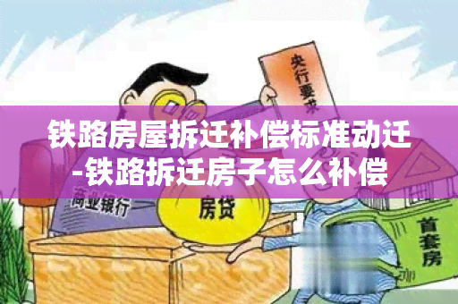 铁路房屋拆迁补偿标准动迁-铁路拆迁房子怎么补偿