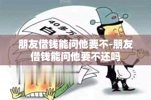 朋友借钱能问他要不-朋友借钱能问他要不还吗