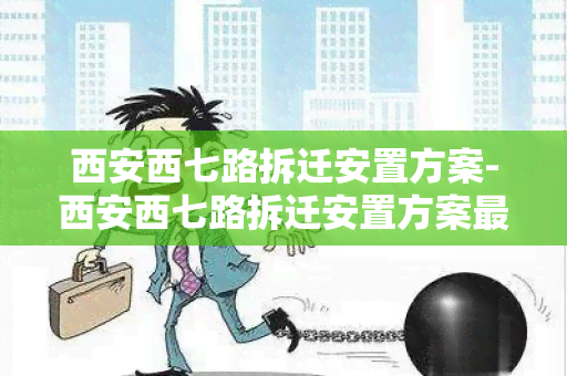 西安西七路拆迁安置方案-西安西七路拆迁安置方案最新