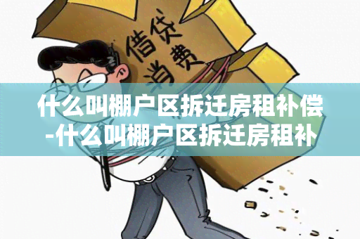 什么叫棚户区拆迁房租补偿-什么叫棚户区拆迁房租补偿金呢