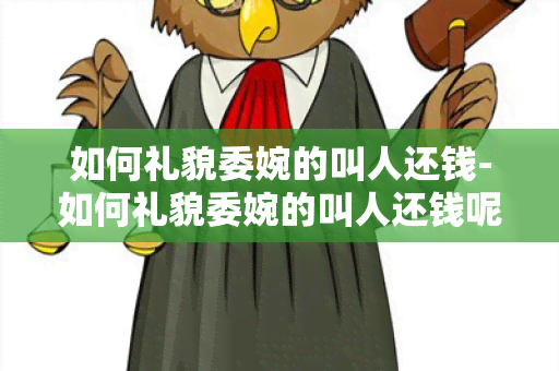 如何礼貌委婉的叫人还钱-如何礼貌委婉的叫人还钱呢