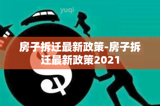 房子拆迁最新政策-房子拆迁最新政策2021