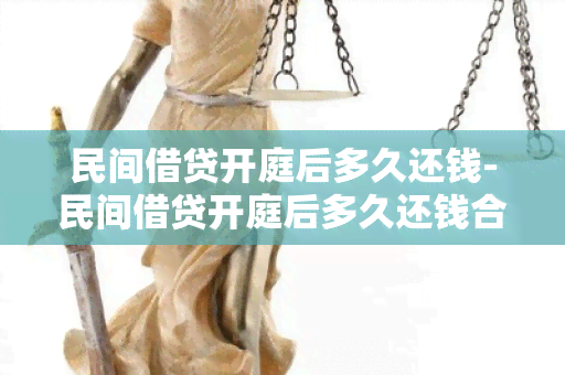 民间借贷开庭后多久还钱-民间借贷开庭后多久还钱合适