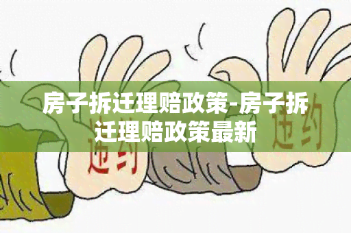 房子拆迁理赔政策-房子拆迁理赔政策最新