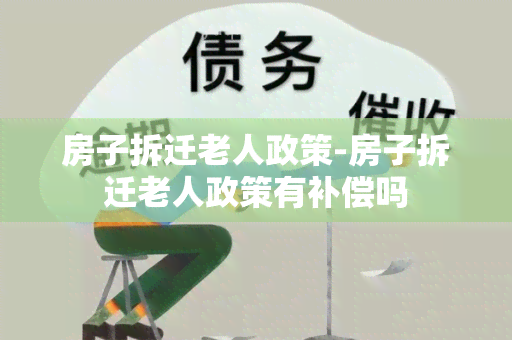 房子拆迁老人政策-房子拆迁老人政策有补偿吗