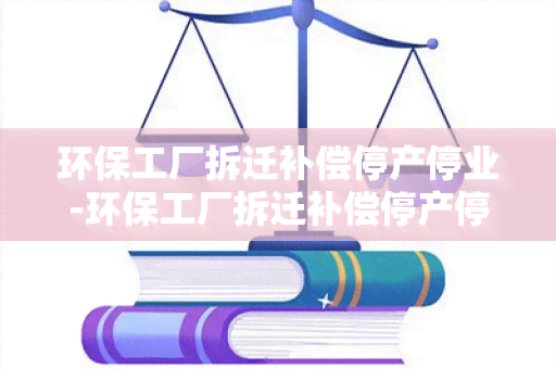 环保工厂拆迁补偿停产停业-环保工厂拆迁补偿停产停业怎么算