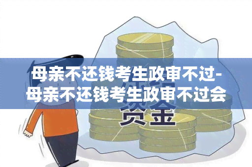 母亲不还钱考生政审不过-母亲不还钱考生政审不过会影响吗